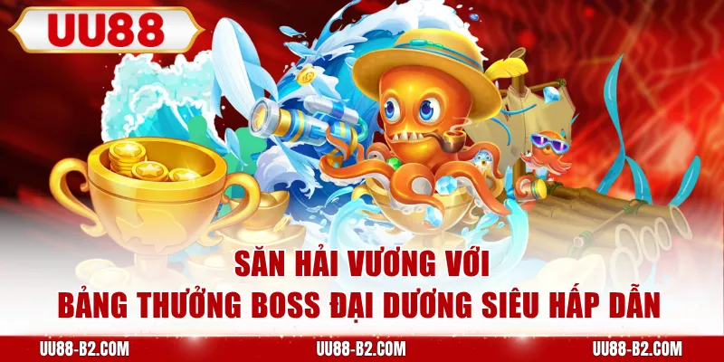 Săn Hải Vương với bảng thưởng boss đại dương siêu hấp dẫn 